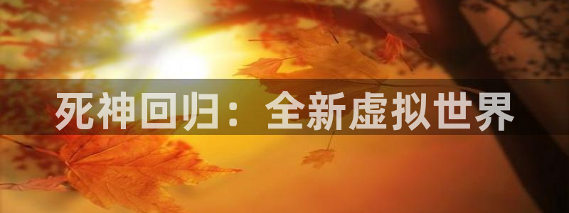 V8娱乐：死神回归：全新虚拟世界