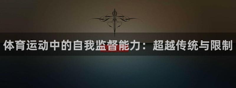 帮k1体育在线登录：体育运动中的自我监督能力：超越传统与限制