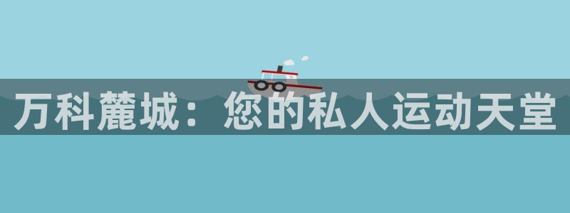 k1体育链接多少：万科麓城：您的私人运动天堂