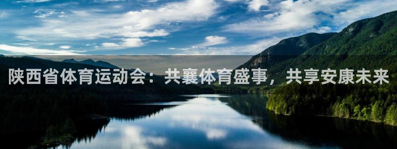 k1体育app官网登录入口：陕西省体育运动会：共襄体育盛事，共享安康未来