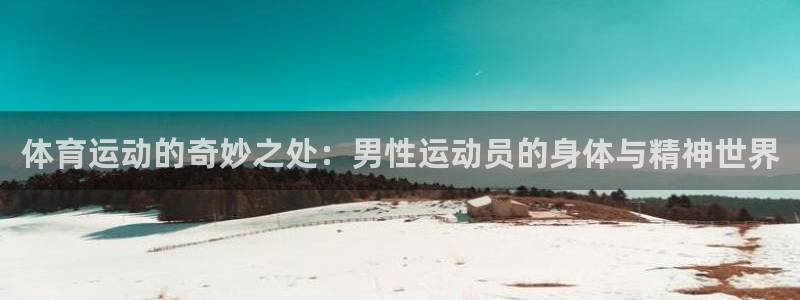 k1体育网站登录官网：体育运动的奇妙之处：男性运动员的身体与精神世界
