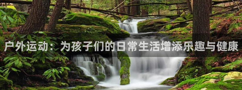 k1体育网址：户外运动：为孩子们的日常生活增添乐趣与健康